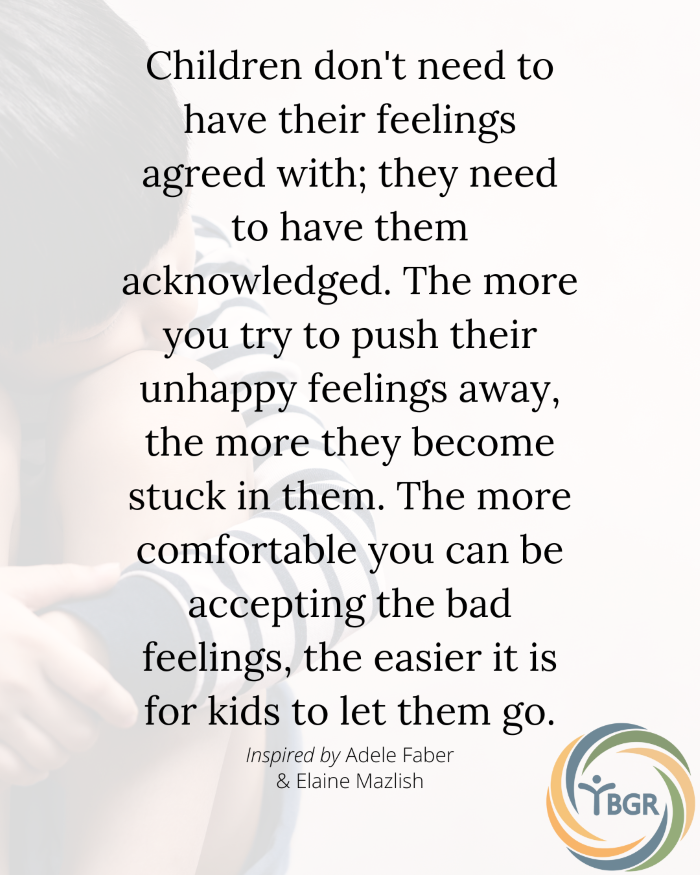 Quote 11 - Children don’t need to have their feelings agreed with they need to have them acknowledged